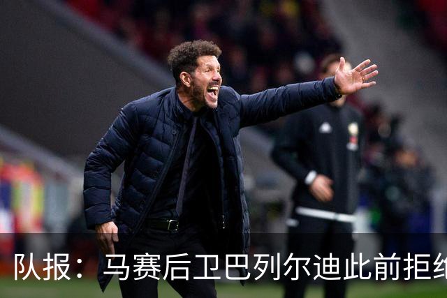 队报：马赛后卫巴列尔迪此前拒绝勒沃库森 罗马关注格林伍德